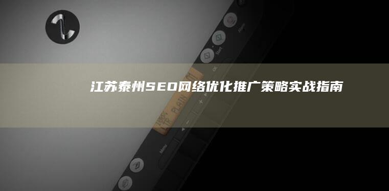 江苏泰州SEO网络优化推广策略实战指南